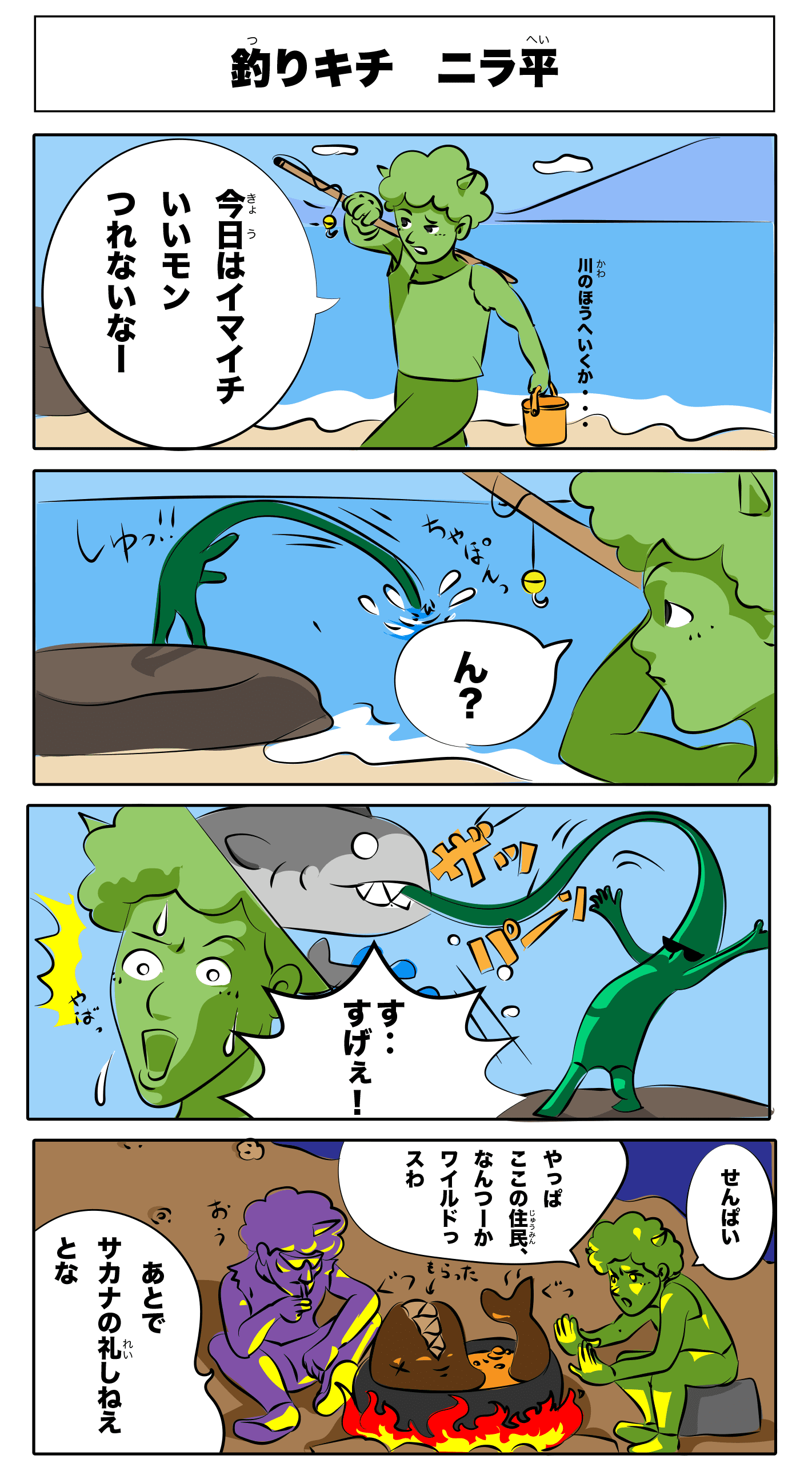 4コマ漫画「釣りキチ ニラ平」釣りキチ ニラ平
                                    しゅっ！！
                                    ちゃぽん
                                    ん？
                                    ザッパーン
                                    す‥すげぇ！
                                    先輩、やっぱここの住民、なんつーかワイルドっすわ
                                    後で魚の礼しねえとな