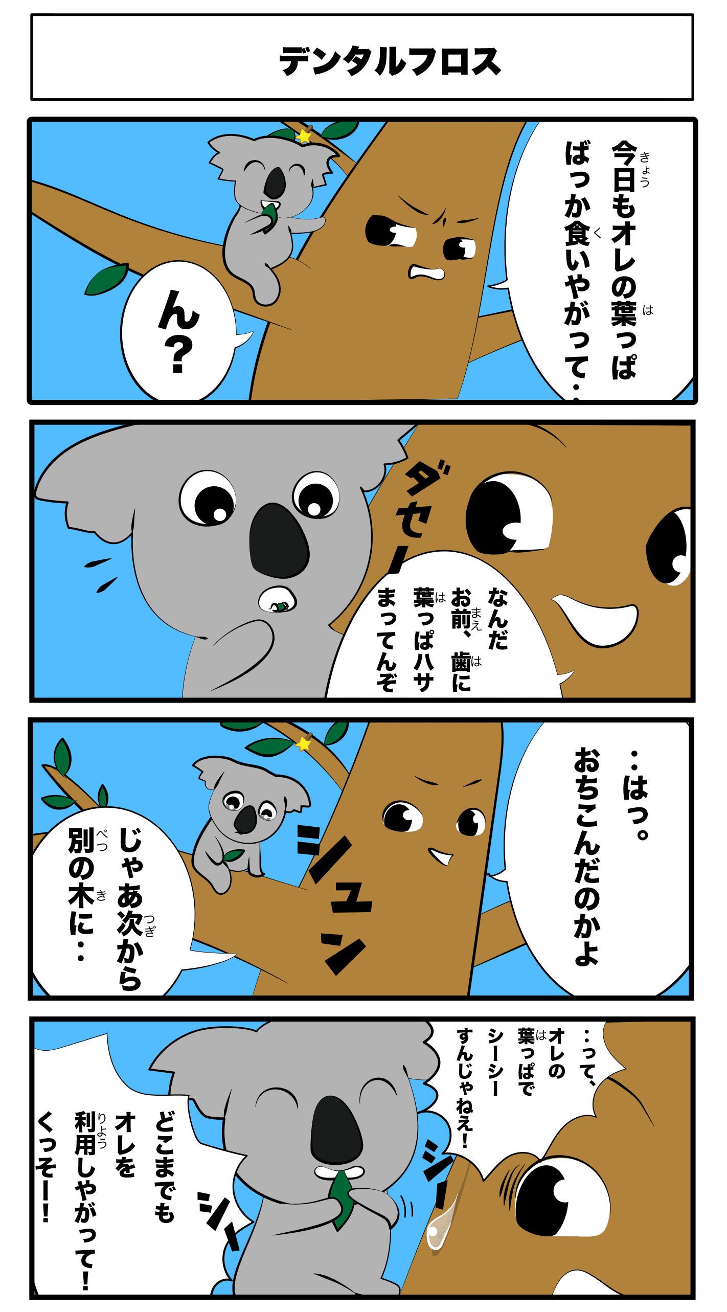 4コマ漫画「デンタルフロス」デンタルフロス
                                        今日もオレの葉っぱばっか食いやがって‥
                                        ん？
                                        なんだお前、歯に葉っぱ挟まってんぞ
                                        ダセー
                                        シュン
                                        ‥はっ
                                        落ち込んだのかよ
                                        じゃあ次から別の木に‥
                                        ‥って、俺の葉っぱでシーシーすんじゃねぇ！
                                        シーシー
                                        どこまでも俺を利用しやがって！くっそー！