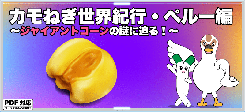 カモねぎ世界紀行・ペルー編〜ジャイアンコーンの謎に迫る!〜