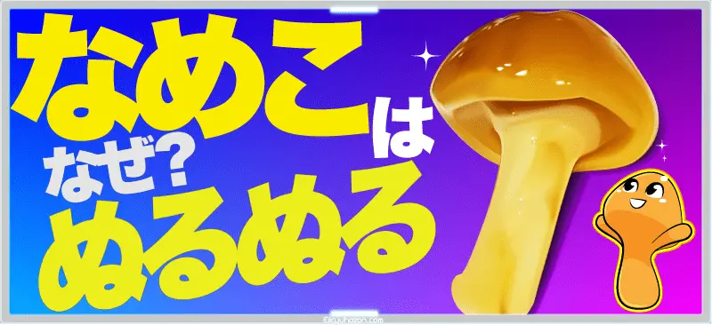 「なめこ」はなぜぬるぬる？|そのぬめりが名前の由来!ぬめぬめネバネバの理由を図解