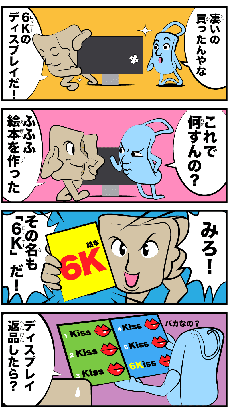凄いの買ったな〜6Kディスプレイだ!これで何すんの?ふふふ絵本を作った!みろ!その名も「6K」だ!6Kってこういう意味じゃないだろ?