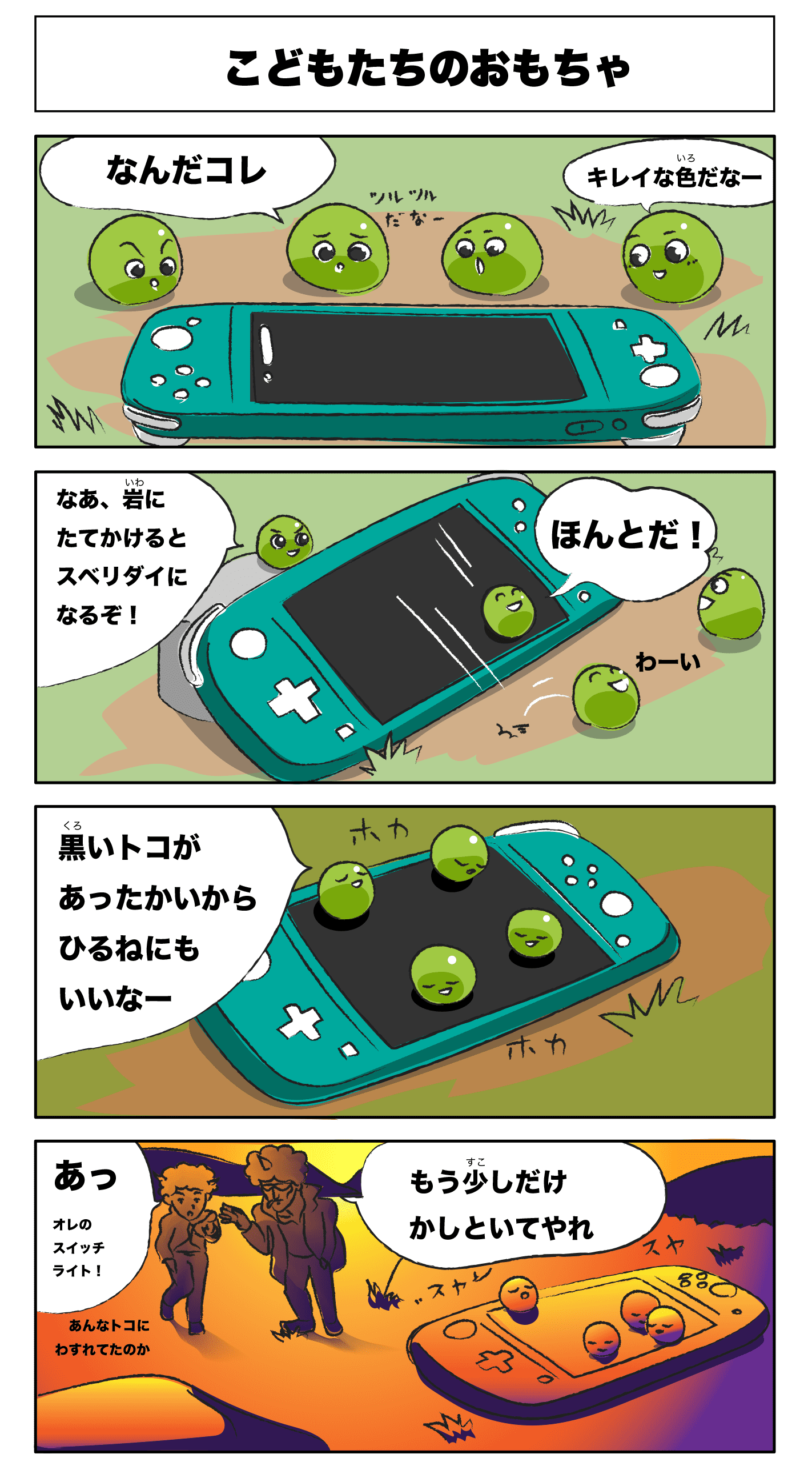 4コマ漫画「こどもたちのおもちゃ」こどもたちのおもちゃ
            なんだこれ
            綺麗な色なだなー
            ツルツルだな
            なあ、岩にたてかけると滑り台になるぞ！
            ホントだ！
            わーい
            黒いとこがあったかいから昼寝にもいいなー
            ホカホカ
            あっ俺のスイッチライト
            あんなとこに忘れてたのか
            もう少しだけ貸しといてやれ
            スヤスヤ
            ※このページの記事を読むとマンガはより楽しめます