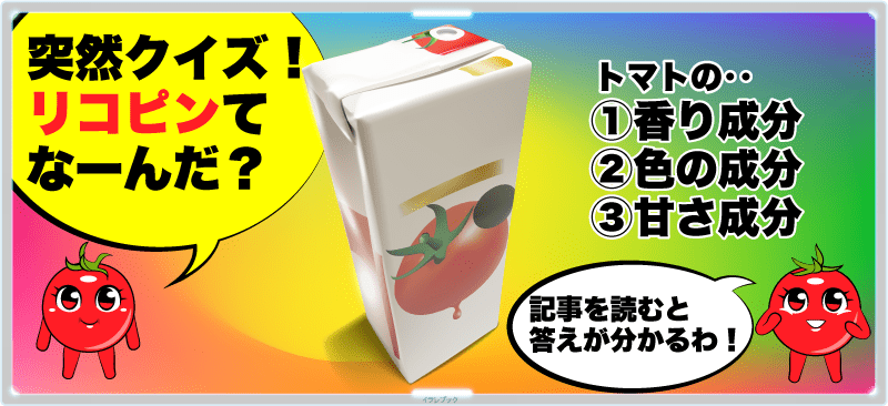 突然クイズ!リコピンてなーんだ?①トマトの香り成分②トマトの色の成分③トマトの甘さ成分 記事を読むと答えが分かるわ!